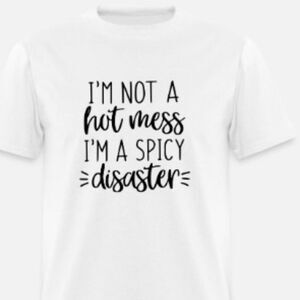 I’m not a Hot Mess I’m a Spicy Disaster